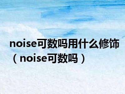 noise可数吗用什么修饰noise可数吗