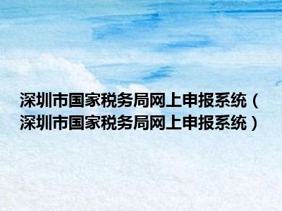 深圳市国家税务局网上申报系统深圳市国家税务局网上申报系统