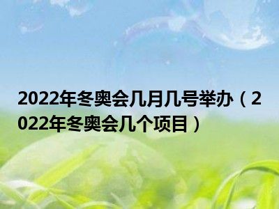 2022年冬奥会几月几号举办(2022年冬奥会几个项目)_一天资讯网