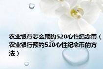 农业银行怎么预约520心性纪念币（农业银行预约520心性纪念币的方法）