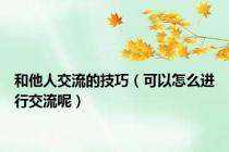 和他人交流的技巧（可以怎么进行交流呢）