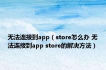 无法连接到app（store怎么办 无法连接到app store的解决方法）