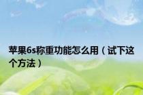 苹果6s称重功能怎么用（试下这个方法）