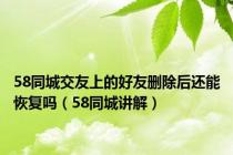 58同城交友上的好友删除后还能恢复吗（58同城讲解）