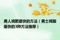 男人减肥最快的方法（男士减脂最快的3种方法推荐）