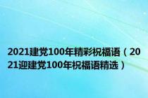 2021建党100年精彩祝福语（2021迎建党100年祝福语精选）