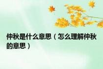 仲秋是什么意思（怎么理解仲秋的意思）