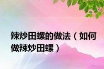 辣炒田螺的做法（如何做辣炒田螺）