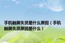 手机触屏失灵是什么原因（手机触屏失灵原因是什么）