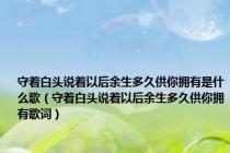 守着白头说着以后余生多久供你拥有是什么歌（守着白头说着以后余生多久供你拥有歌词）