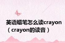 英语蜡笔怎么读crayon（crayon的读音）