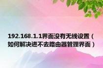 192.168.1.1界面没有无线设置（如何解决进不去路由器管理界面）