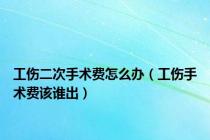 工伤二次手术费怎么办（工伤手术费该谁出）