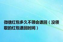 微信红包多久不领会退回（没领取的红包退回时间）