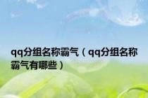 qq分组名称霸气（qq分组名称霸气有哪些）