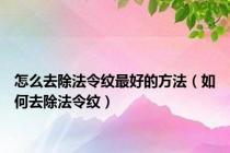 怎么去除法令纹最好的方法（如何去除法令纹）