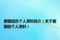 谢园简历个人资料简介（关于谢园的个人资料）