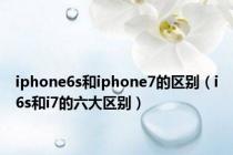 iphone6s和iphone7的区别（i6s和i7的六大区别）