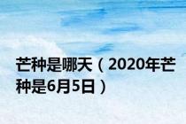 芒种是哪天（2020年芒种是6月5日）