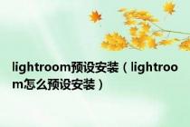 lightroom预设安装（lightroom怎么预设安装）