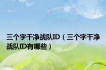 三个字干净战队ID（三个字干净战队ID有哪些）