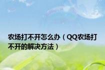 农场打不开怎么办（QQ农场打不开的解决方法）