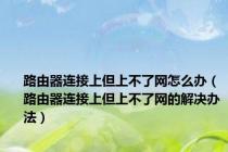 路由器连接上但上不了网怎么办（路由器连接上但上不了网的解决办法）