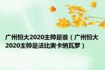 广州恒大2020主帅是谁（广州恒大2020主帅是法比奥卡纳瓦罗）