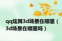 qq炫舞3d场景在哪里（3d场景在哪里吗）