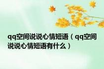 qq空间说说心情短语（qq空间说说心情短语有什么）