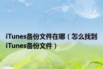 iTunes备份文件在哪（怎么找到iTunes备份文件）