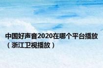 中国好声音2020在哪个平台播放（浙江卫视播放）