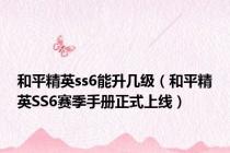 和平精英ss6能升几级（和平精英SS6赛季手册正式上线）