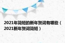 2021年简短的新年贺词有哪些（2021新年贺词简短）