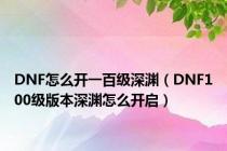 DNF怎么开一百级深渊（DNF100级版本深渊怎么开启）