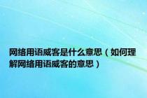 网络用语威客是什么意思（如何理解网络用语威客的意思）