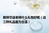 教师节送老师什么礼物好呢（这三种礼品最为合适）