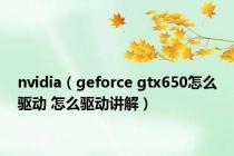 nvidia（geforce gtx650怎么驱动 怎么驱动讲解）