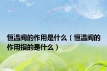 恒温阀的作用是什么（恒温阀的作用指的是什么）