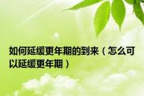 如何延缓更年期的到来（怎么可以延缓更年期）