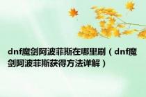 dnf魔剑阿波菲斯在哪里刷（dnf魔剑阿波菲斯获得方法详解）