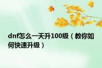 dnf怎么一天升100级（教你如何快速升级）