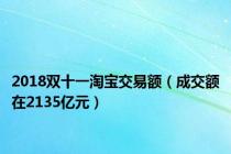 2018双十一淘宝交易额（成交额在2135亿元）