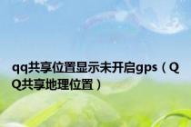 qq共享位置显示未开启gps（QQ共享地理位置）