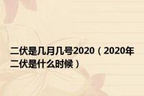 二伏是几月几号2020（2020年二伏是什么时候）