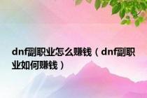 dnf副职业怎么赚钱（dnf副职业如何赚钱）