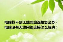 电脑找不到无线网络连接怎么办（电脑没有无线网络连接怎么解决）