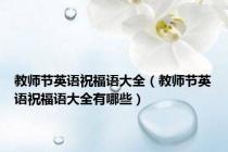 教师节英语祝福语大全（教师节英语祝福语大全有哪些）