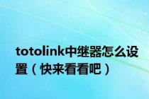 totolink中继器怎么设置（快来看看吧）