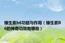 维生素b6功能与作用（维生素B6的神奇功效有哪些）